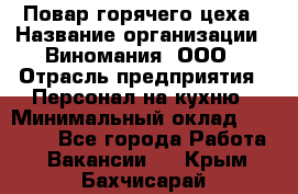 Повар горячего цеха › Название организации ­ Виномания, ООО › Отрасль предприятия ­ Персонал на кухню › Минимальный оклад ­ 40 000 - Все города Работа » Вакансии   . Крым,Бахчисарай